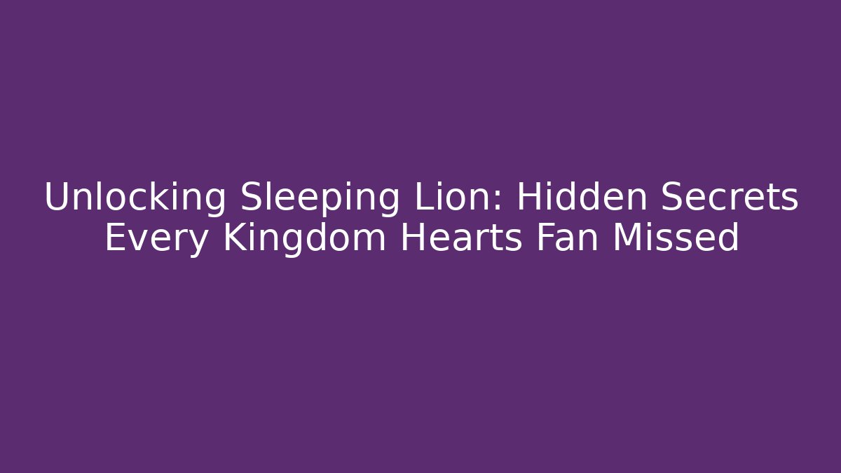 Unlocking Sleeping Lion: Hidden Secrets Every Kingdom Hearts Fan Missed - Critter Realm