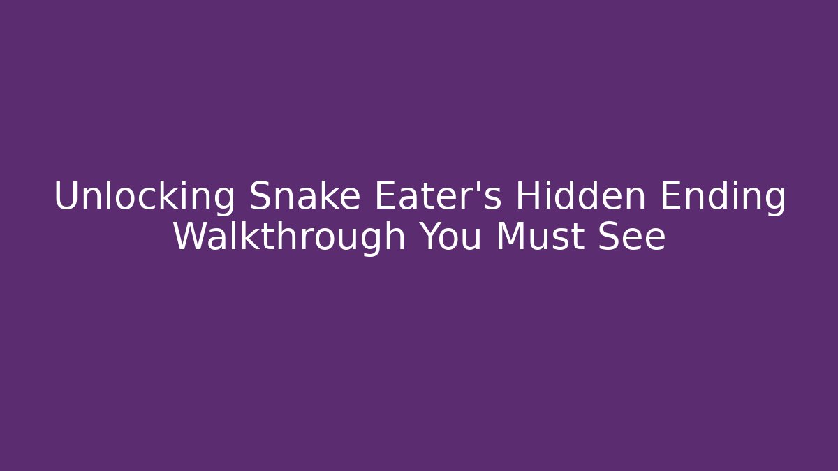 Unlocking Snake Eater's Hidden Ending Walkthrough You Must See