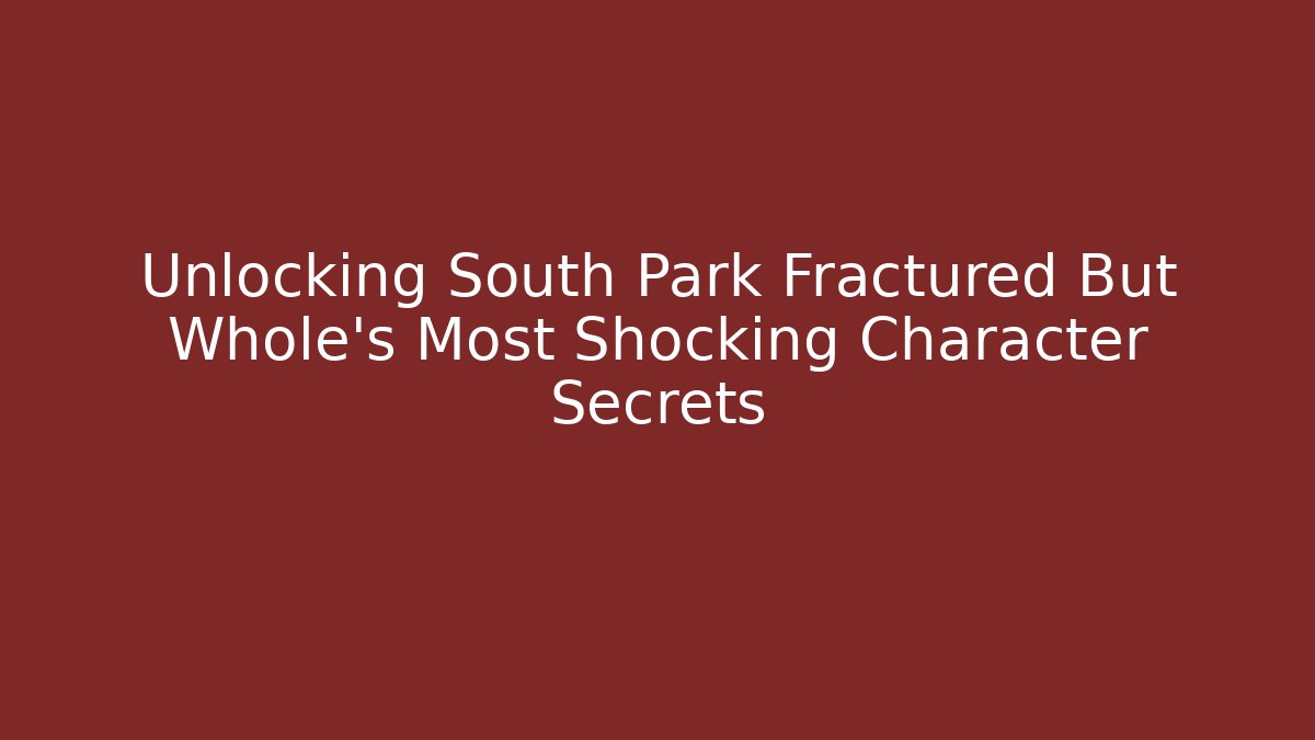 Unlocking South Park Fractured But Whole's Most Shocking Character Secrets