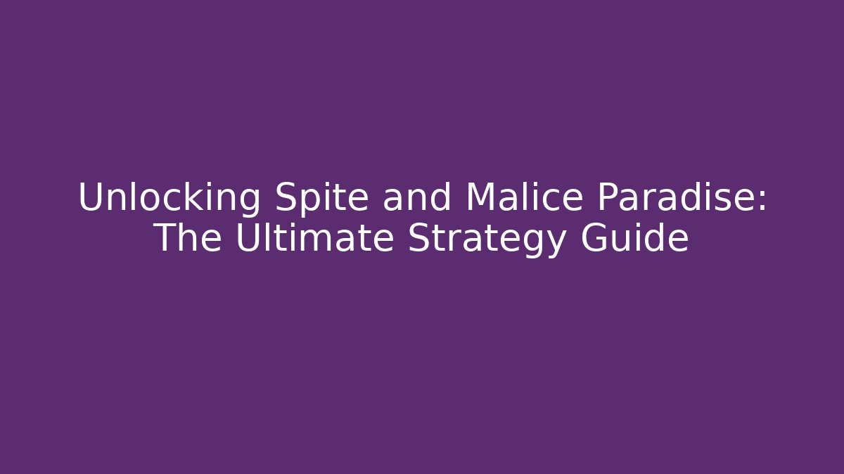 Unlocking Spite and Malice Paradise: The Ultimate Strategy Guide