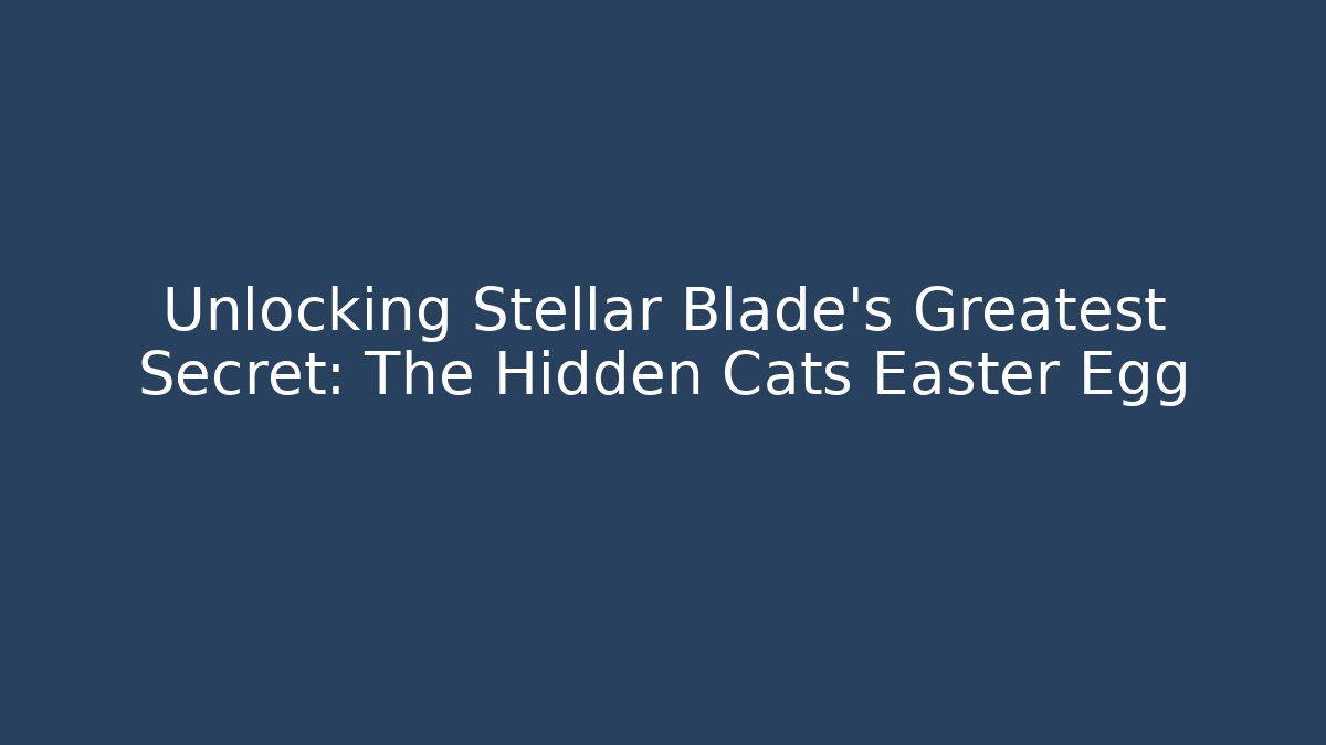 Unlocking Stellar Blade’s Greatest Secret: The Hidden Cats Easter Egg