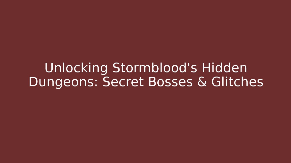 Unlocking Stormblood's Hidden Dungeons: Secret Bosses & Glitches
