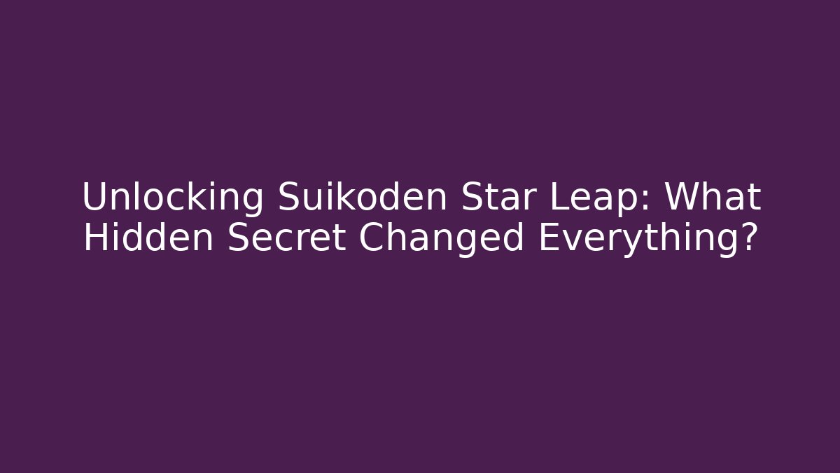 Unlocking Suikoden Star Leap: What Hidden Secret Changed Everything?