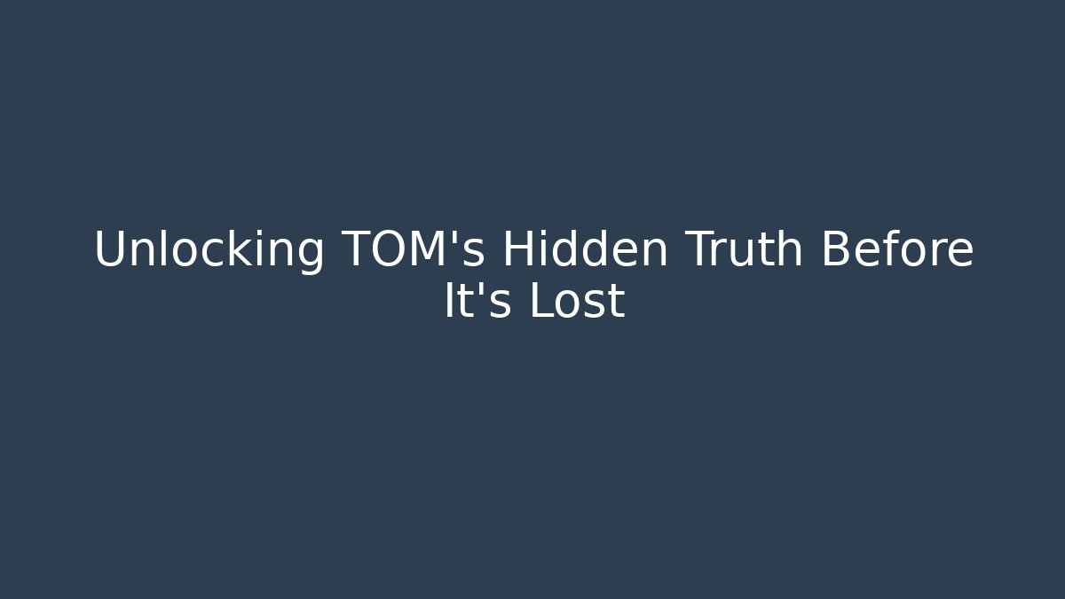 Unlocking TOM's Hidden Truth Before It's Lost