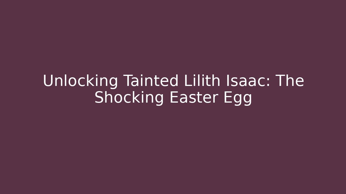 Unlocking Tainted Lilith Isaac: The Shocking Easter Egg