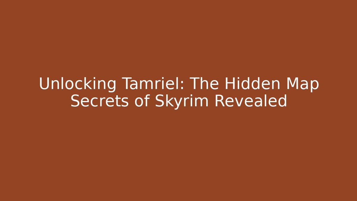 Unlocking Tamriel: The Hidden Map Secrets of Skyrim Revealed