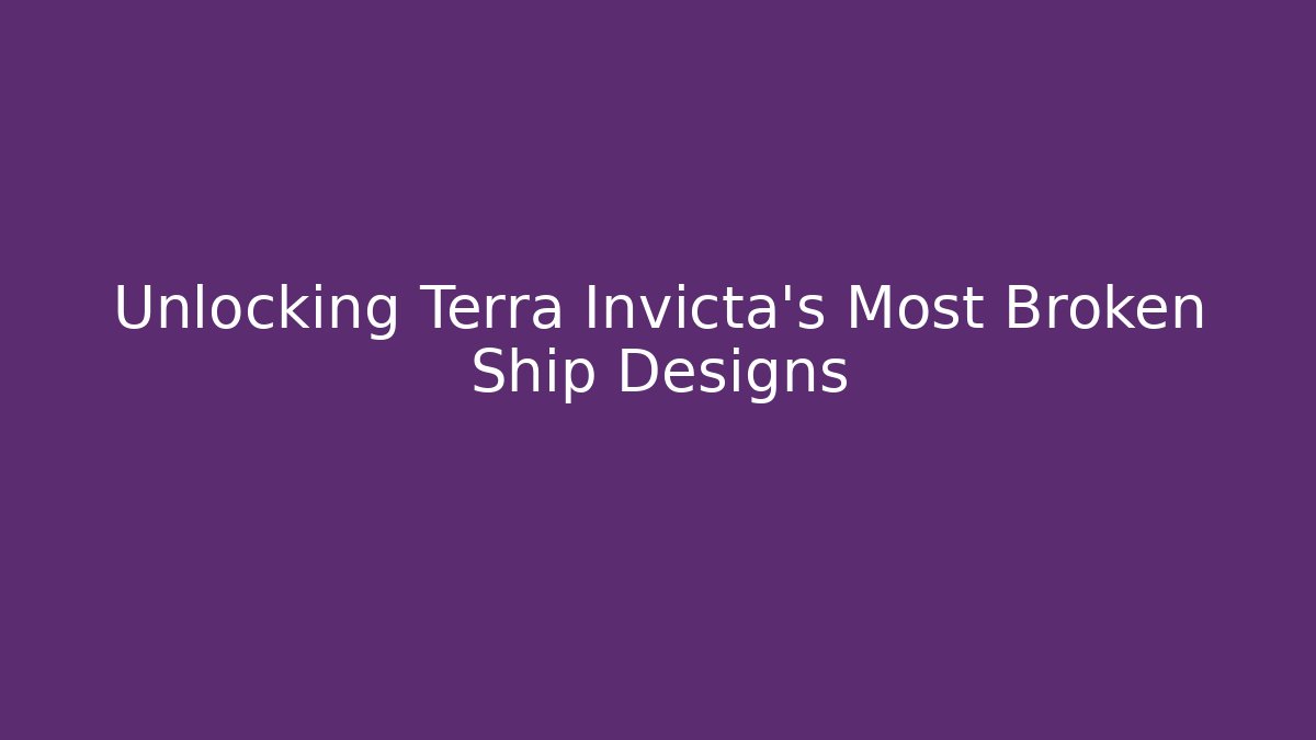 Unlocking Terra Invicta's Most Broken Ship Designs