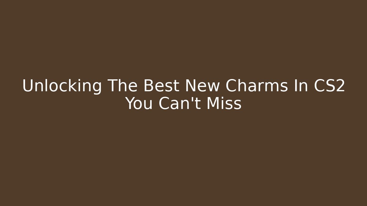 Unlocking The Best New Charms In CS2 You Can't Miss