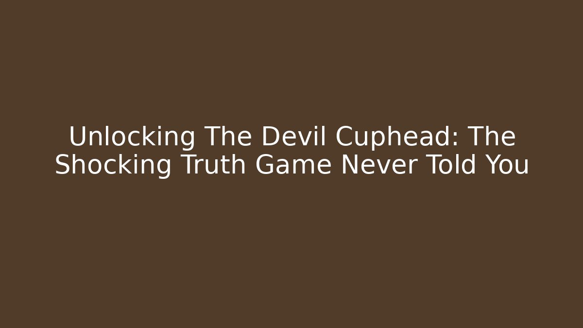 Unlocking The Devil Cuphead: The Shocking Truth Game Never Told You