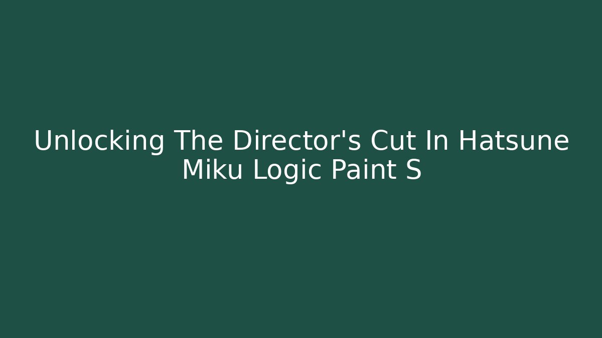 Unlocking The Director's Cut In Hatsune Miku Logic Paint S