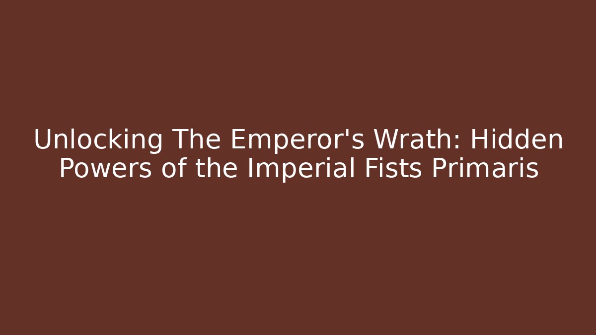 Unlocking The Emperor's Wrath: Hidden Powers of the Imperial Fists Primaris