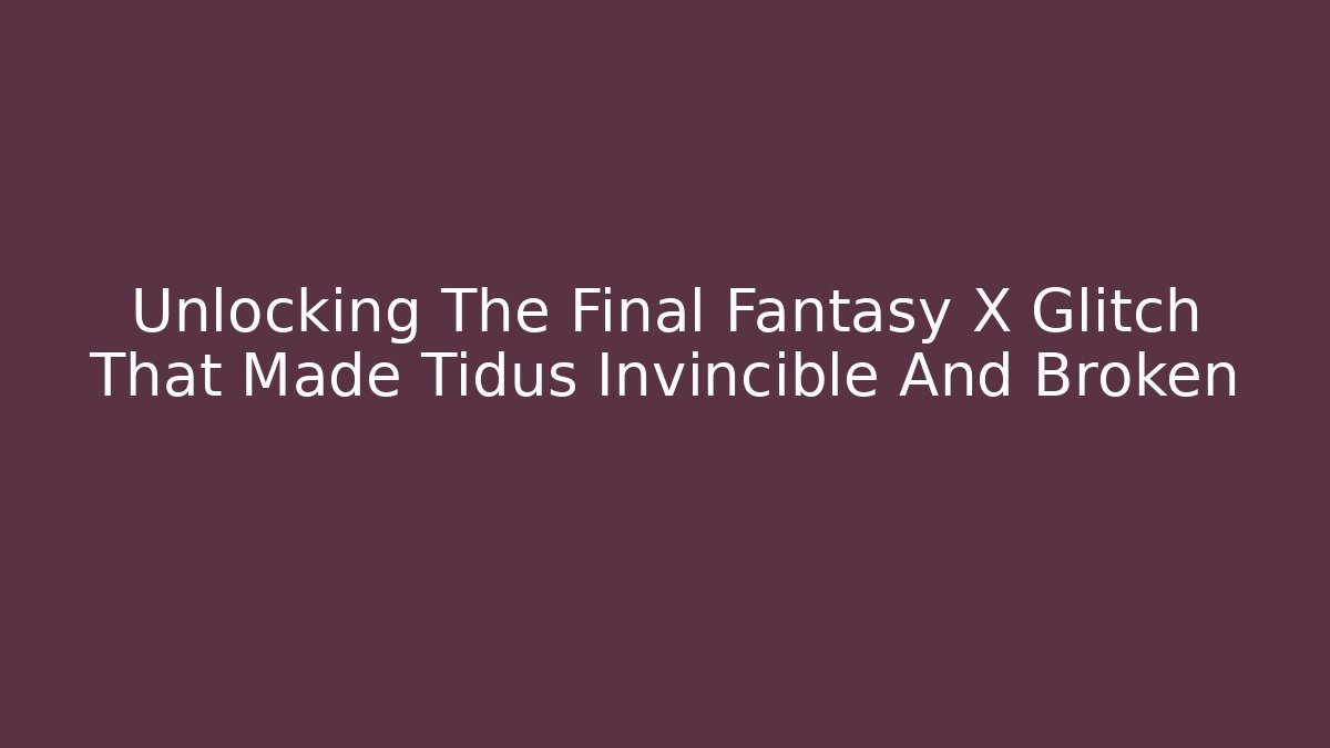 Unlocking The Final Fantasy X Glitch That Made Tidus Invincible And Broken