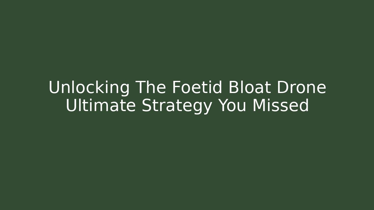 Unlocking The Foetid Bloat Drone Ultimate Strategy You Missed