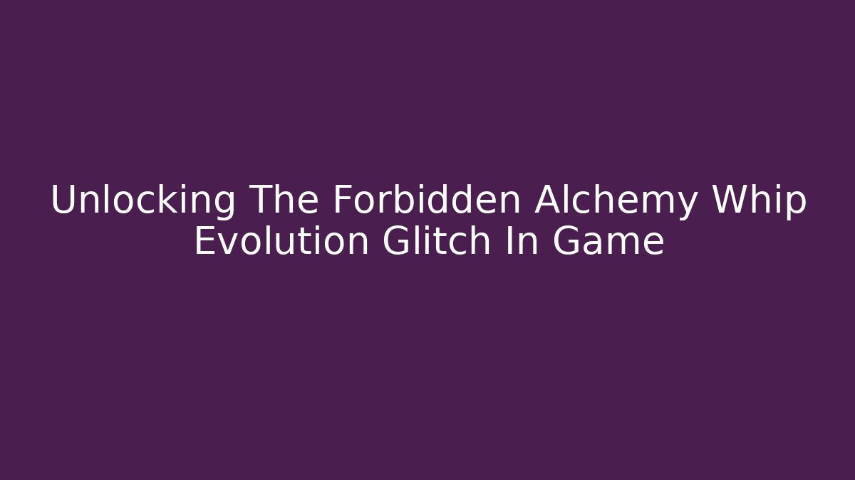 Unlocking The Forbidden Alchemy Whip Evolution Glitch In Game - Critter Realm