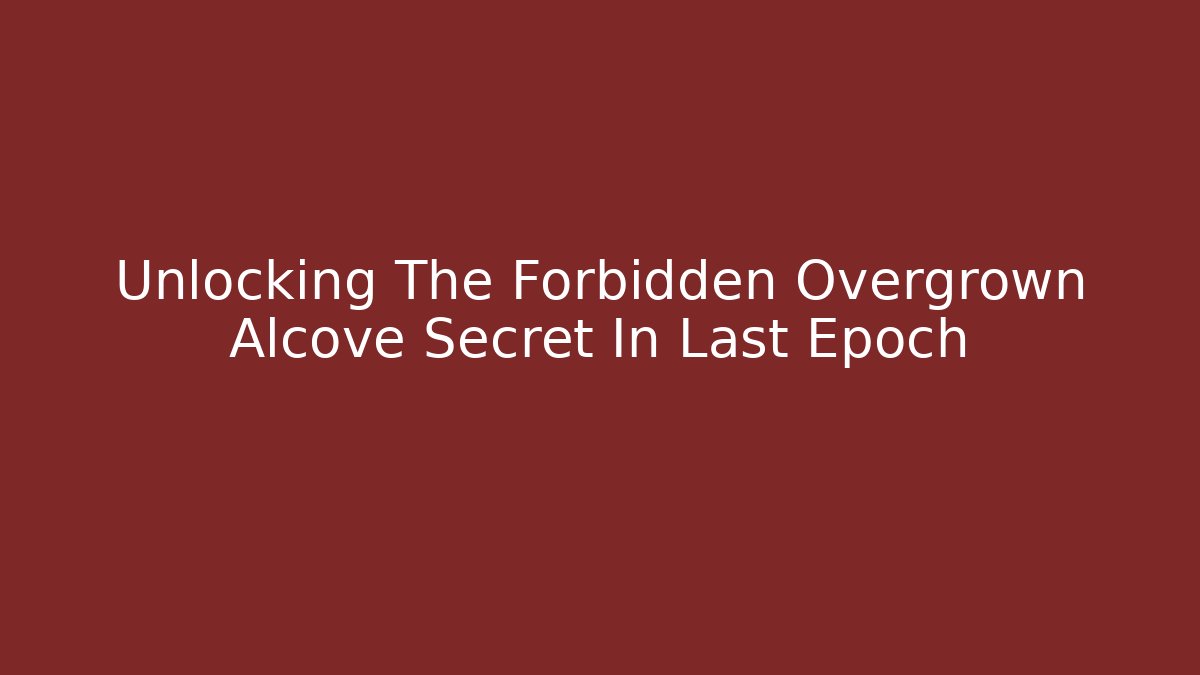 Unlocking The Forbidden Overgrown Alcove Secret In Last Epoch