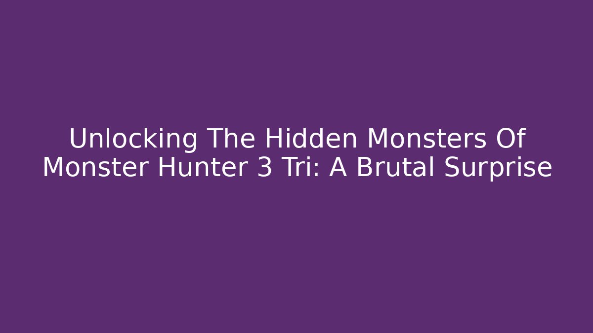 Unlocking The Hidden Monsters Of Monster Hunter 3 Tri: A Brutal Surprise
