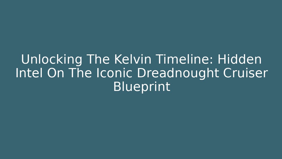 Unlocking The Kelvin Timeline: Hidden Intel On The Iconic Dreadnought Cruiser Blueprint