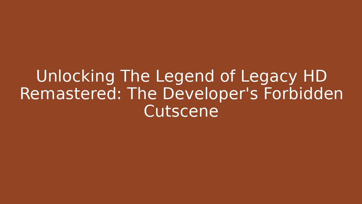 Unlocking The Legend of Legacy HD Remastered: The Developer's Forbidden Cutscene