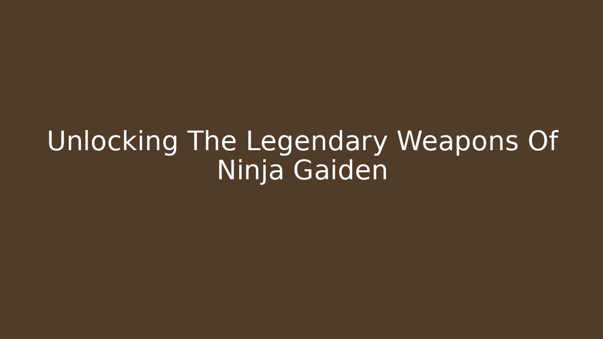 Unlocking The Legendary Weapons Of Ninja Gaiden