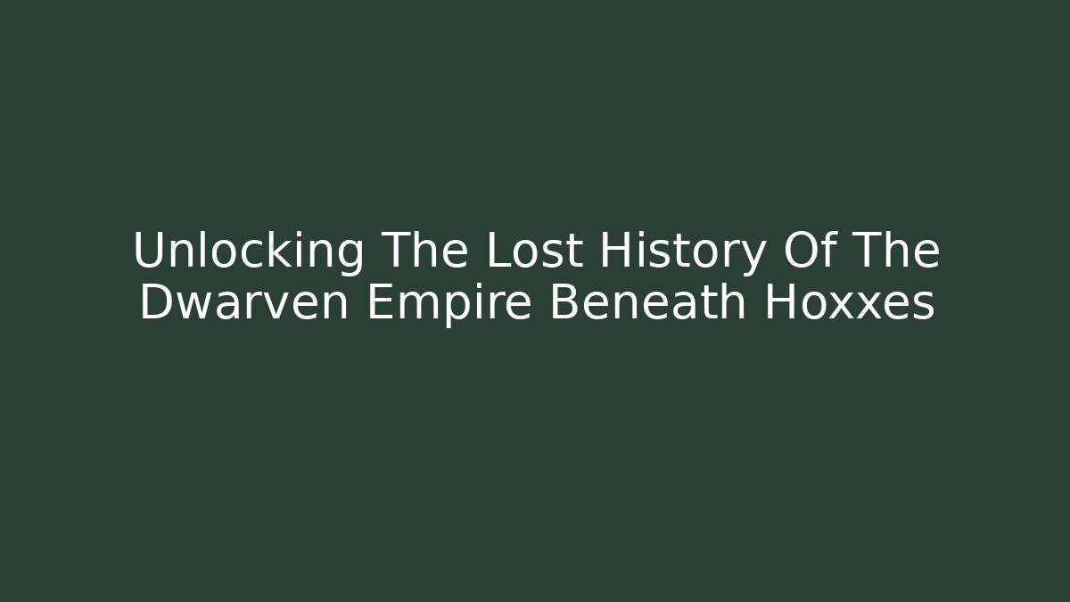 Unlocking The Lost History Of The Dwarven Empire Beneath Hoxxes