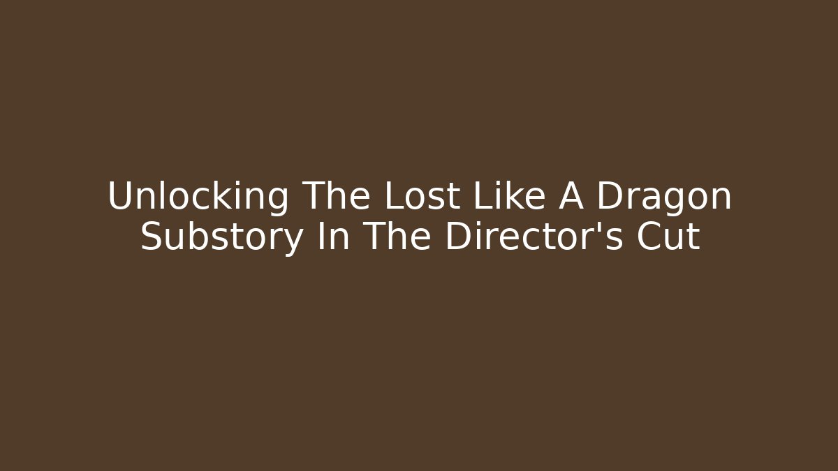 Unlocking The Lost Like A Dragon Substory In The Director's Cut