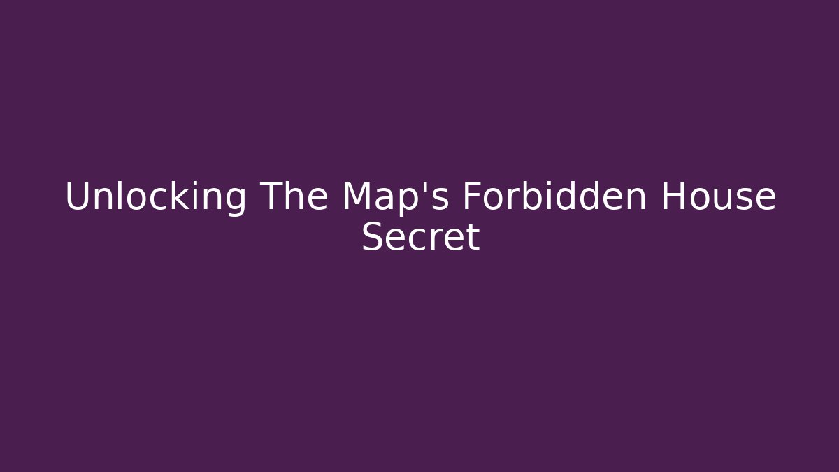 Unlocking The Map's Forbidden House Secret