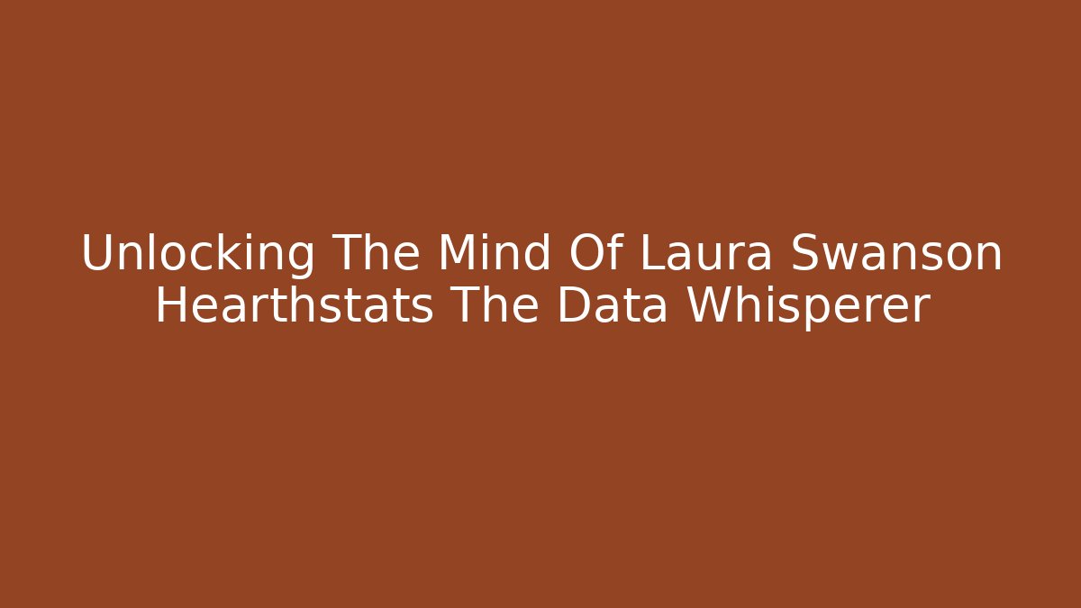 Unlocking The Mind Of Laura Swanson Hearthstats The Data Whisperer
