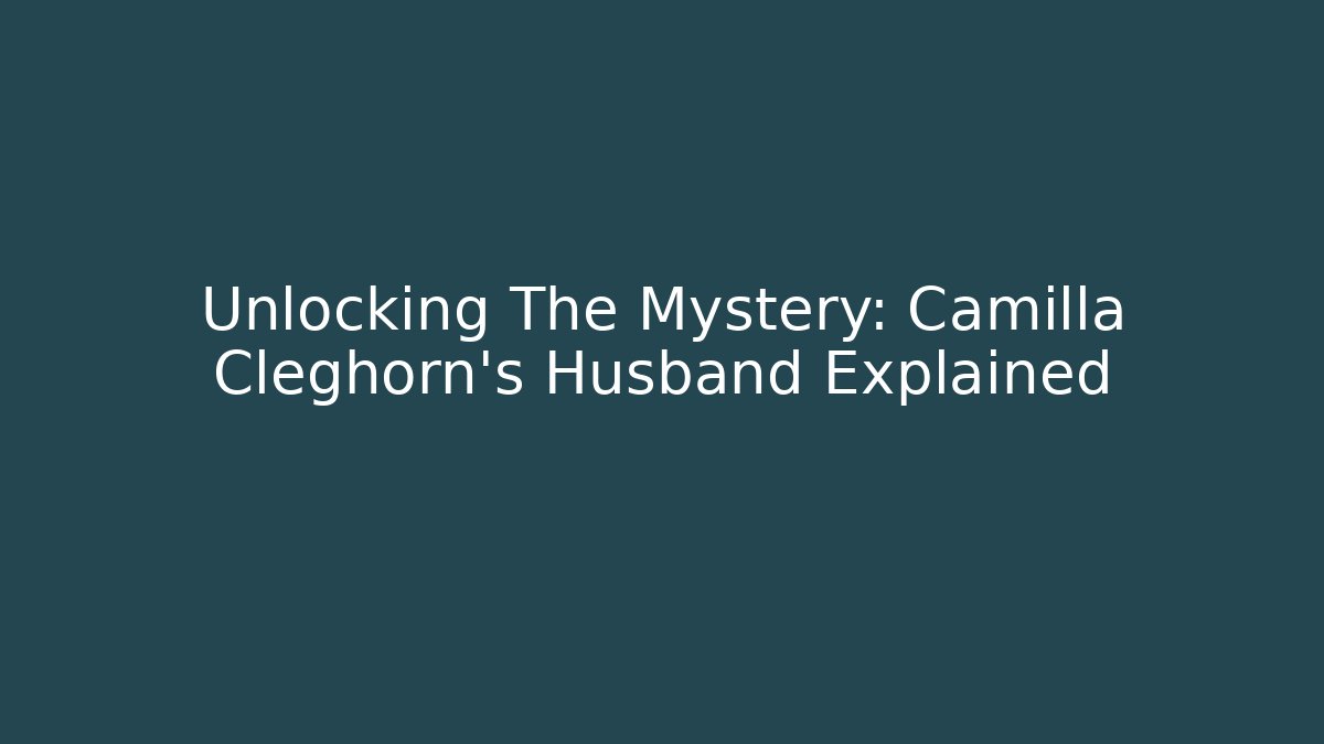 Unlocking The Mystery: Camilla Cleghorn's Husband Explained