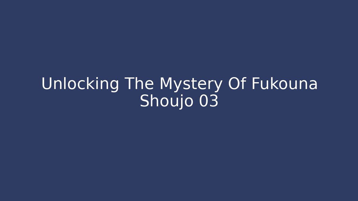 Unlocking The Mystery Of Fukouna Shoujo 03