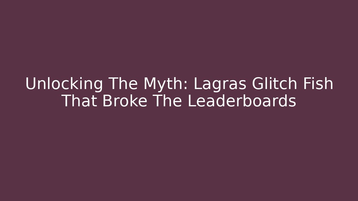 Unlocking The Myth: Lagras Glitch Fish That Broke The Leaderboards - Critter Realm