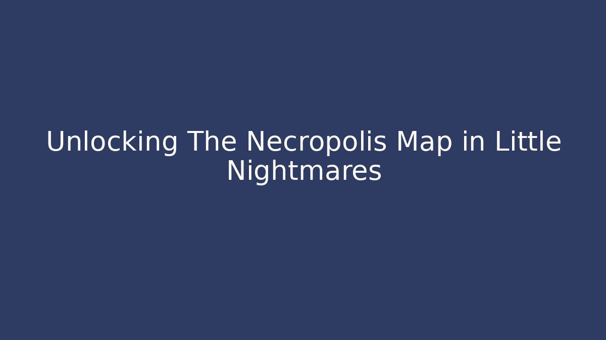 Unlocking The Necropolis Map in Little Nightmares - Critter Realm