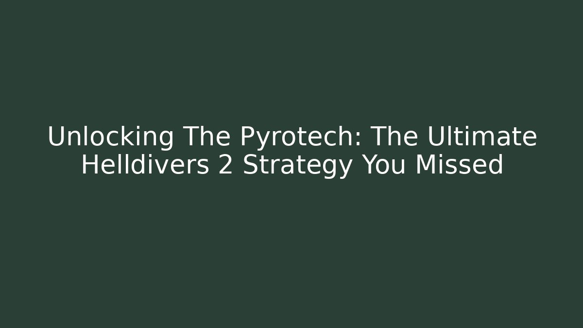 Unlocking The Pyrotech: The Ultimate Helldivers 2 Strategy You Missed