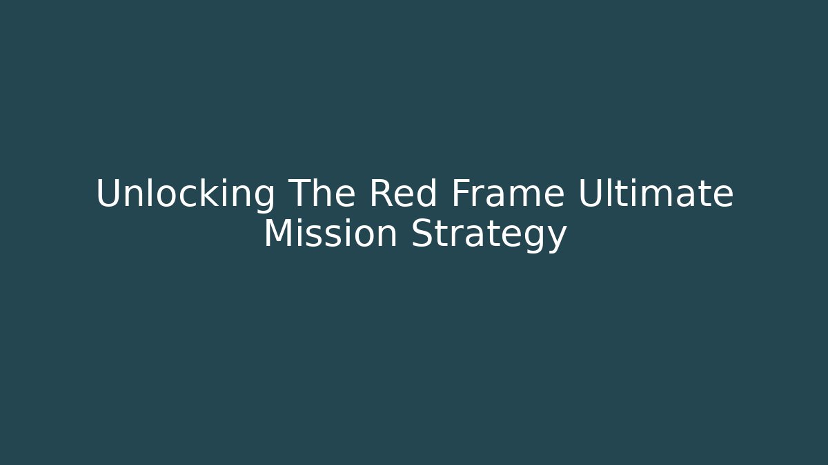 Unlocking The Red Frame Ultimate Mission Strategy