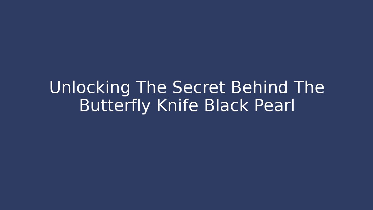 Unlocking The Secret Behind The Butterfly Knife Black Pearl