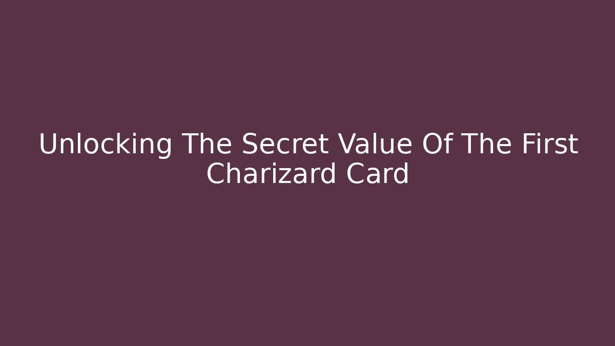 Unlocking The Secret Value Of The First Charizard Card