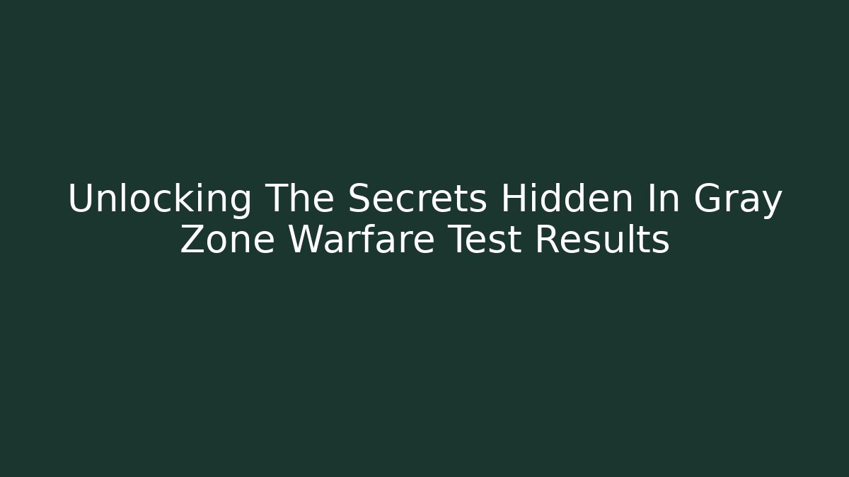 Unlocking The Secrets Hidden In Gray Zone Warfare Test Results