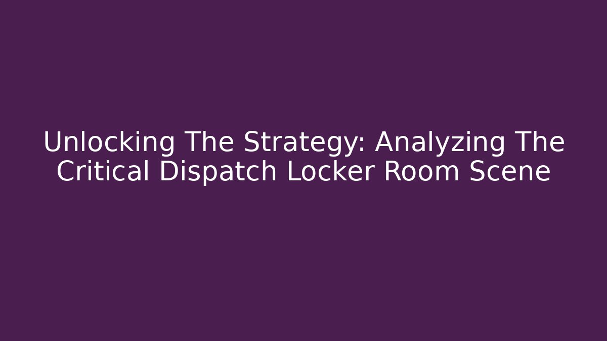 Unlocking The Strategy: Analyzing The Critical Dispatch Locker Room Scene
