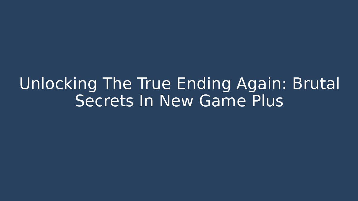 Unlocking The True Ending Again: Brutal Secrets In New Game Plus