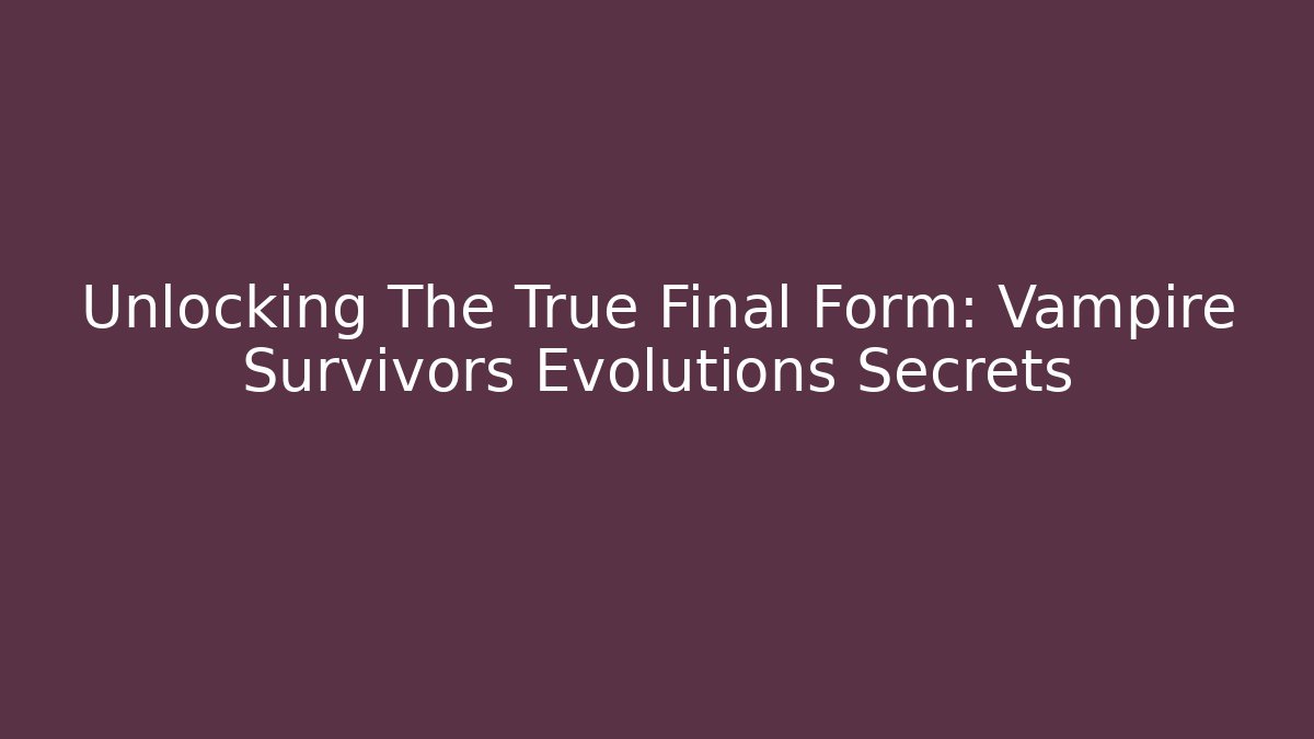 Unlocking The True Final Form: Vampire Survivors Evolutions Secrets
