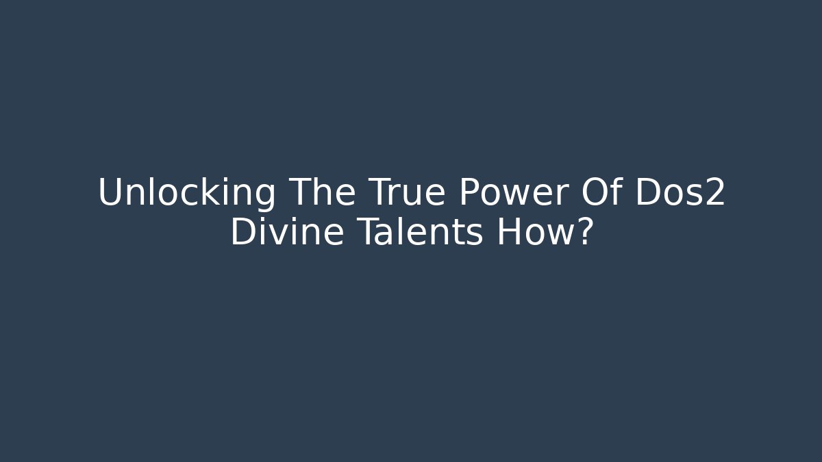 Unlocking The True Power Of Dos2 Divine Talents How?