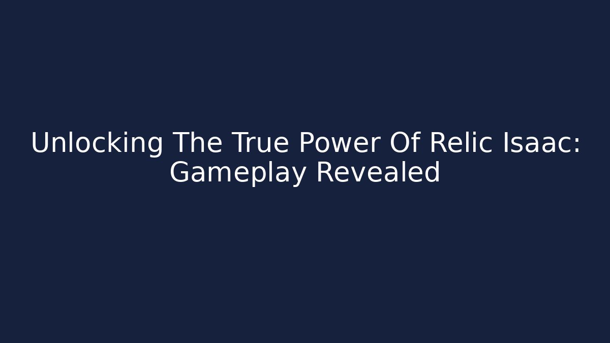 Unlocking The True Power Of Relic Isaac: Gameplay Revealed