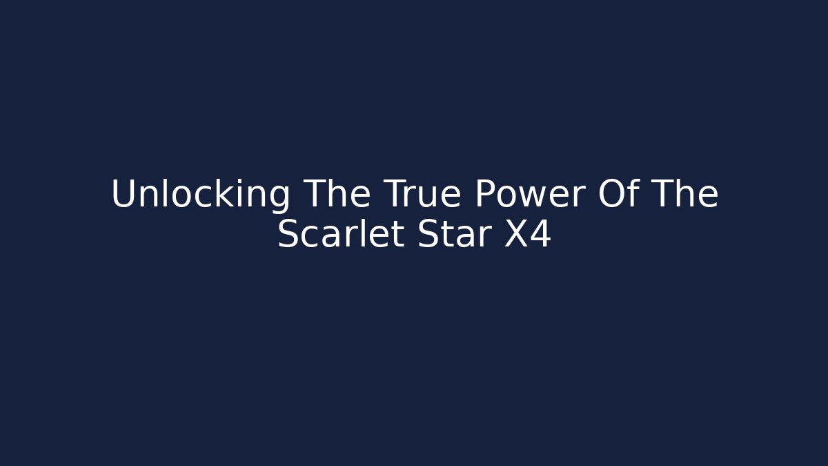 Unlocking The True Power Of The Scarlet Star X4