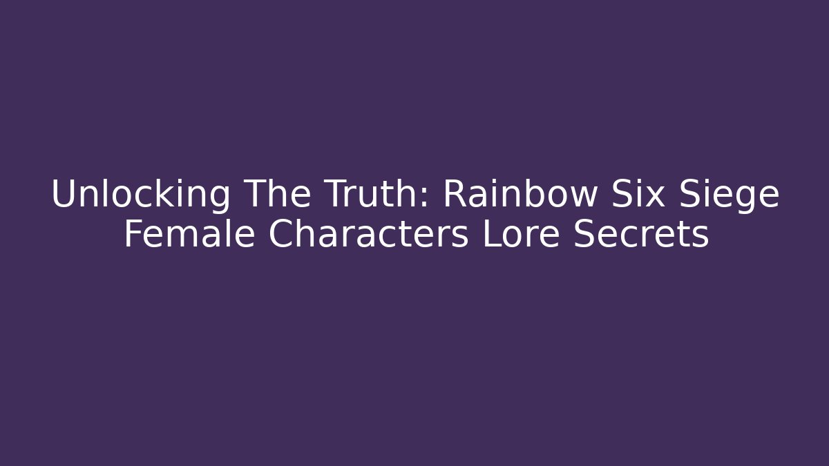Unlocking The Truth: Rainbow Six Siege Female Characters Lore Secrets