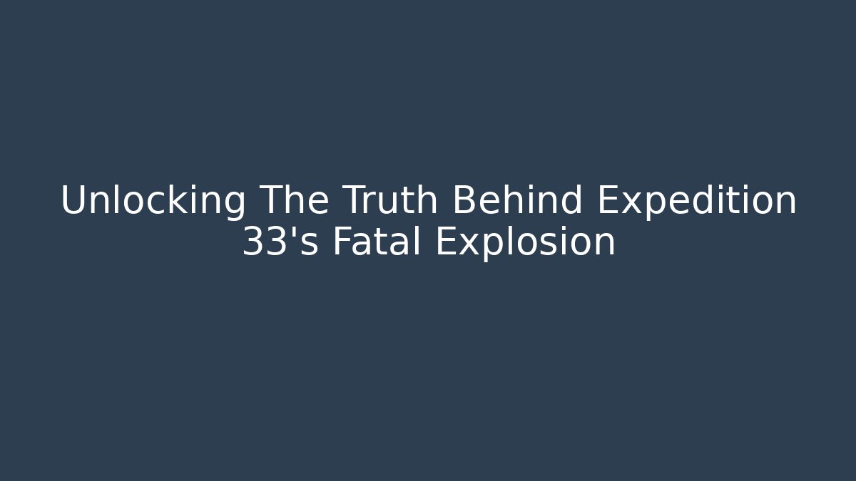 Unlocking The Truth Behind Expedition 33's Fatal Explosion