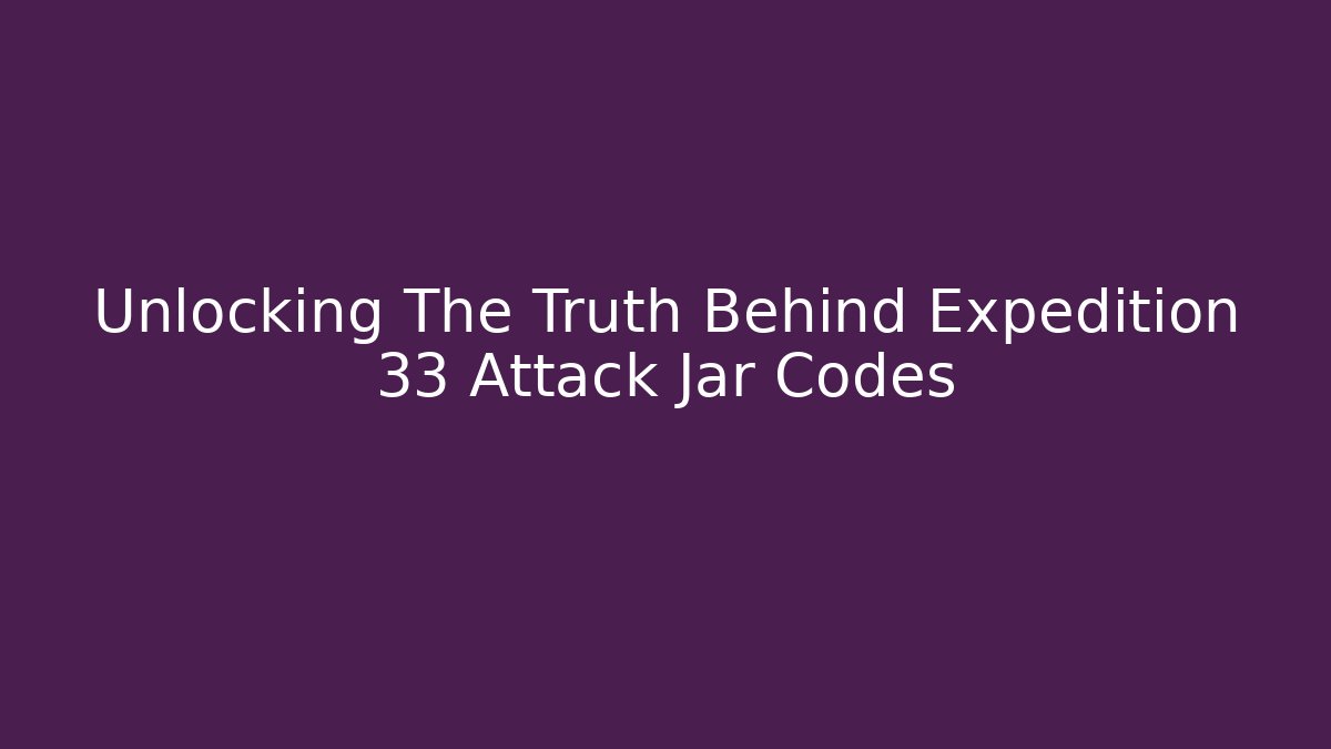 Unlocking The Truth Behind Expedition 33 Attack Jar Codes