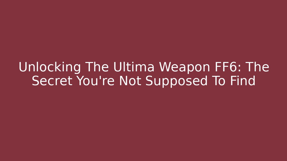 Unlocking The Ultima Weapon FF6: The Secret You're Not Supposed To Find