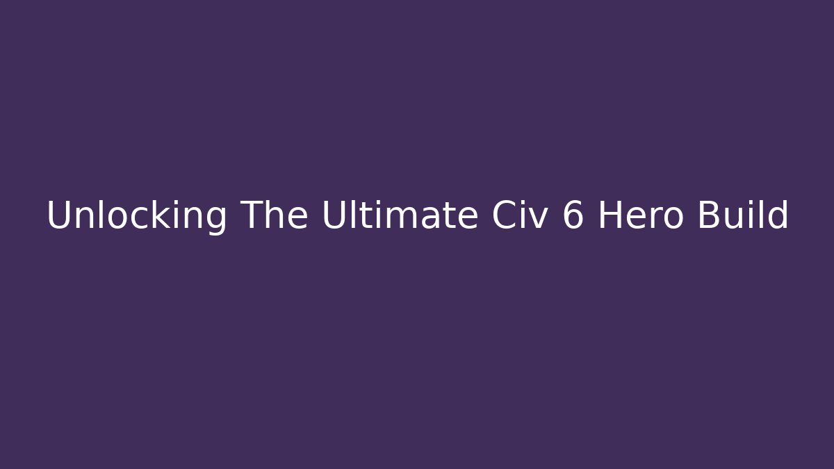 Unlocking The Ultimate Civ 6 Hero Build - Critter Realm