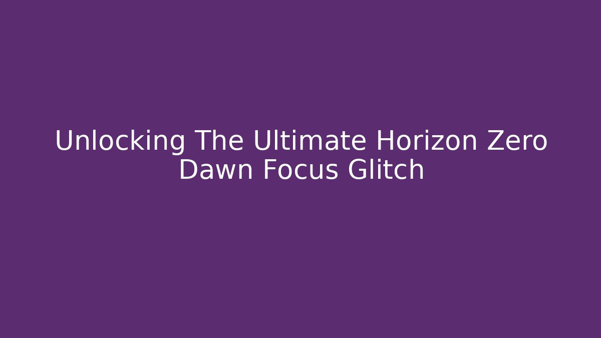 Unlocking The Ultimate Horizon Zero Dawn Focus Glitch