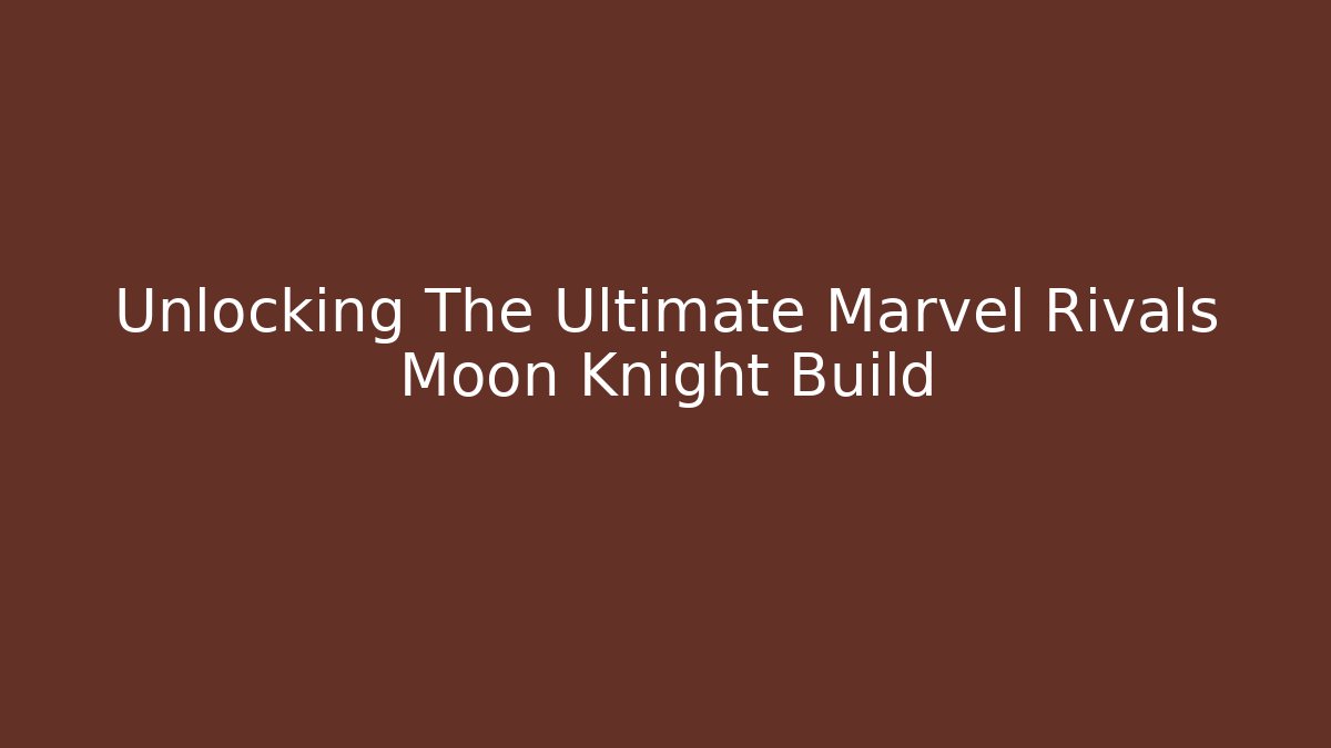 Unlocking The Ultimate Marvel Rivals Moon Knight Build