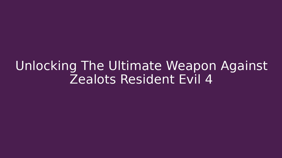 Unlocking The Ultimate Weapon Against Zealots Resident Evil 4